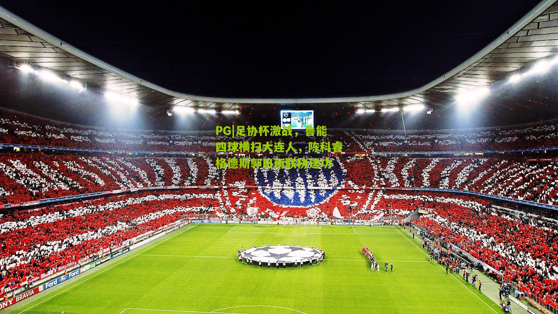 足协杯激战，鲁能四球横扫大连人，陈科睿格德斯郭田雨联袂建功