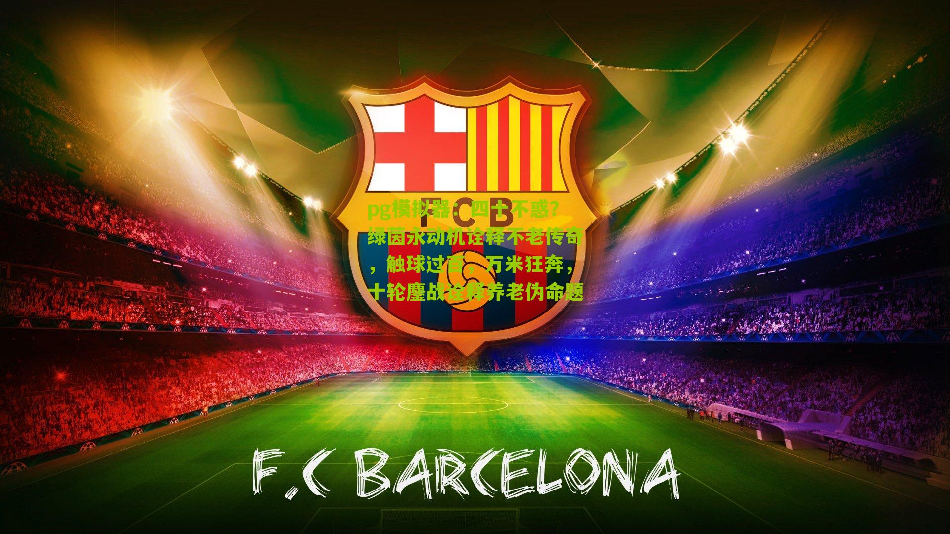 四十不惑？绿茵永动机诠释不老传奇，触球过百，万米狂奔，十轮鏖战诠释养老伪命题