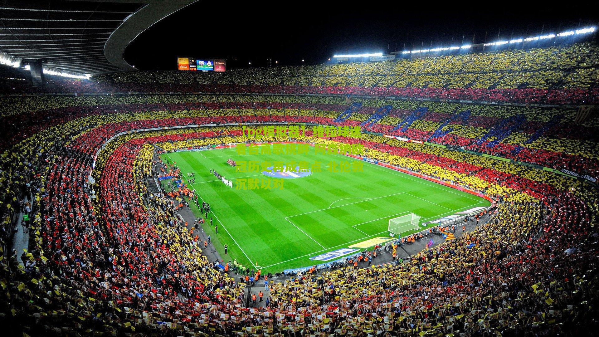 维拉球迷看台高歌挑衅 阿森纳欧冠历史再成焦点 北伦敦沉默以对