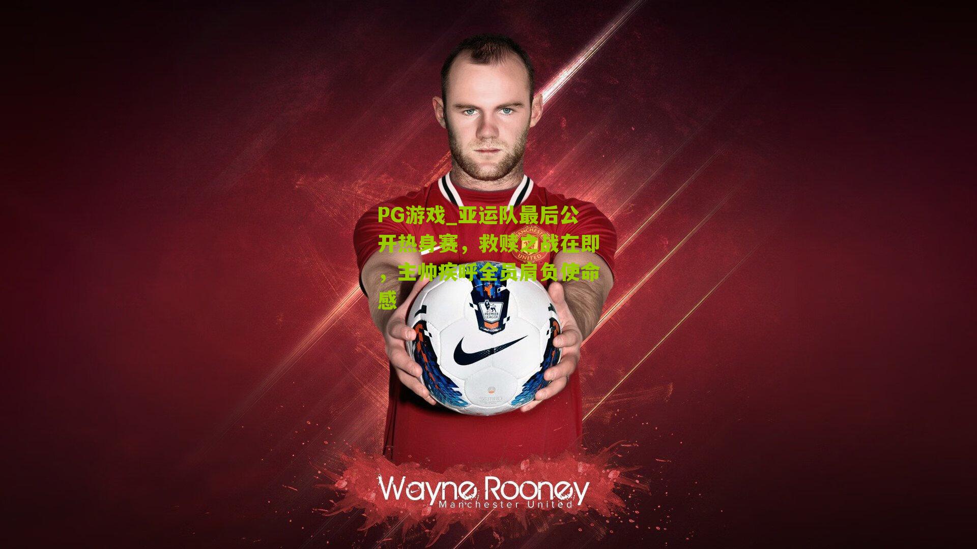 亚运队最后公开热身赛，救赎之战在即，主帅疾呼全员肩负使命感