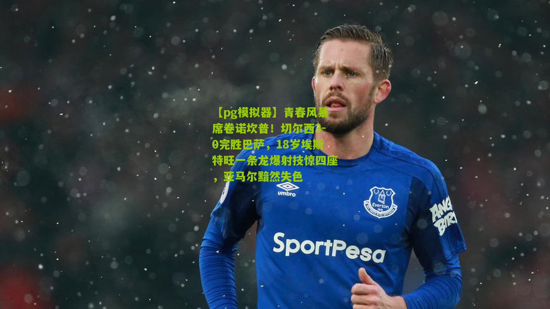 青春风暴席卷诺坎普！切尔西3-0完胜巴萨，18岁埃斯特旺一条龙爆射技惊四座，亚马尔黯然失色