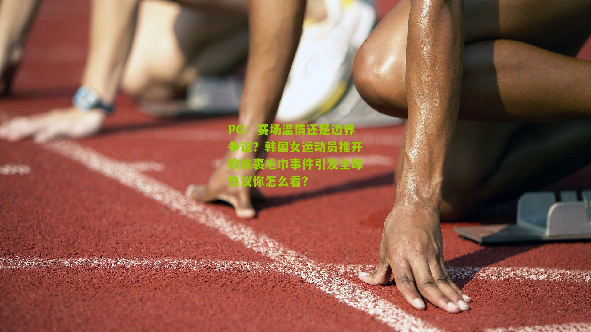 赛场温情还是边界争议？韩国女运动员推开教练裹毛巾事件引发全球热议你怎么看？