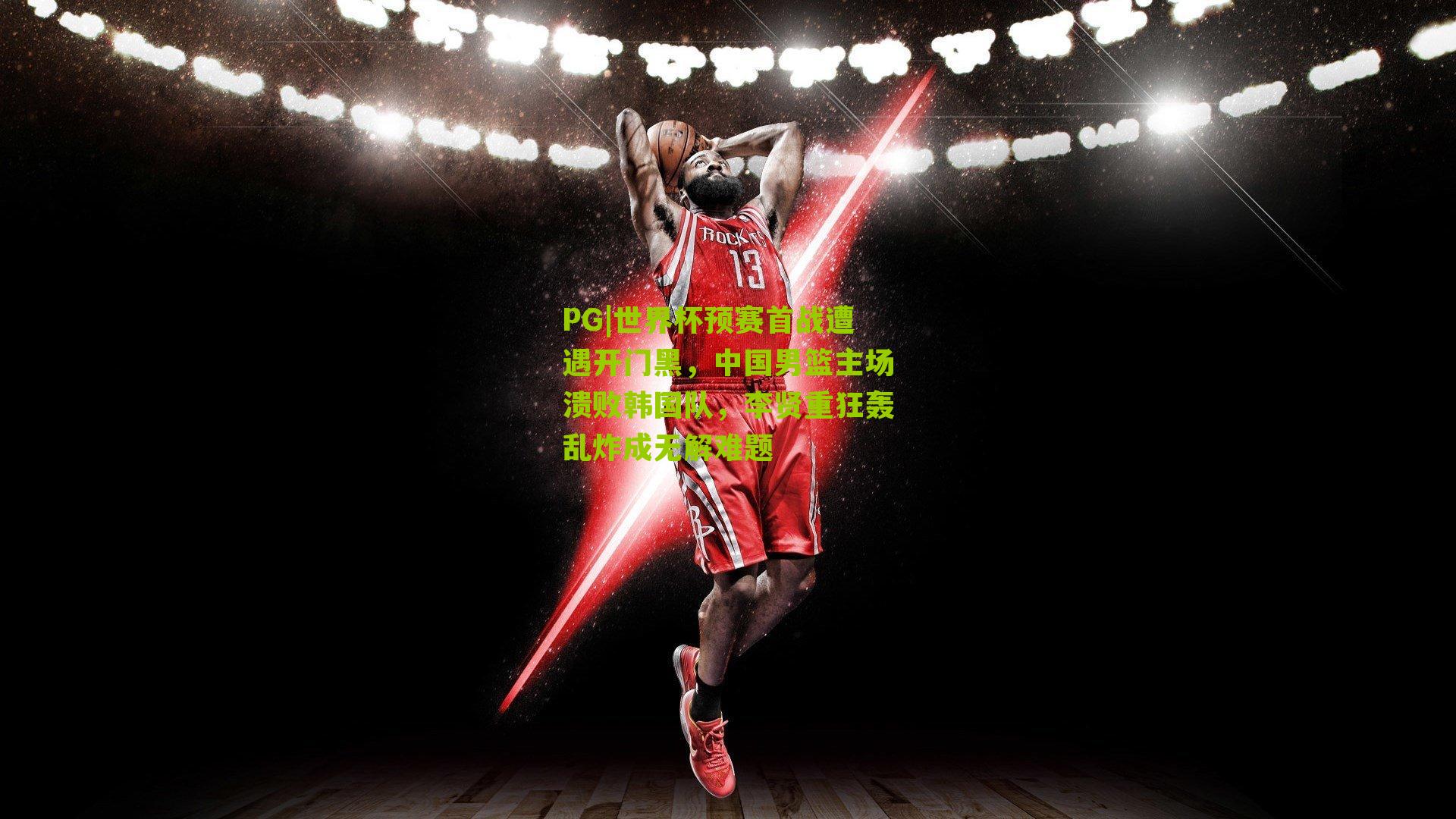 世界杯预赛首战遭遇开门黑，中国男篮主场溃败韩国队，李贤重狂轰乱炸成无解难题