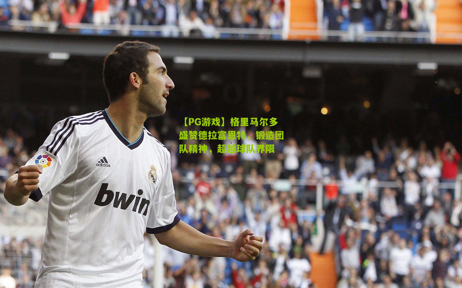 格里马尔多盛赞德拉富恩特，锻造团队精神，超越球队界限