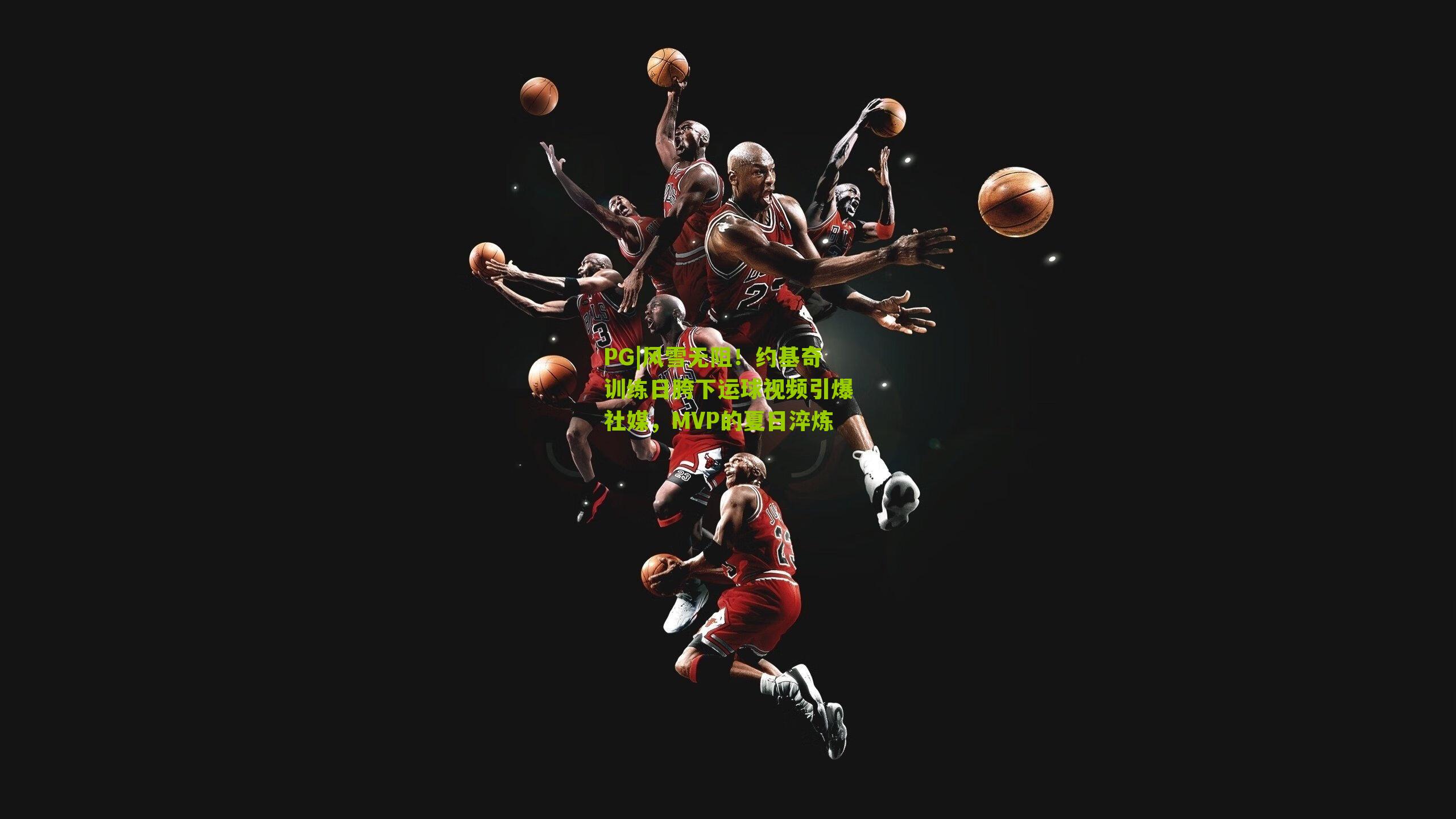 风雪无阻！约基奇训练日胯下运球视频引爆社媒，MVP的夏日淬炼