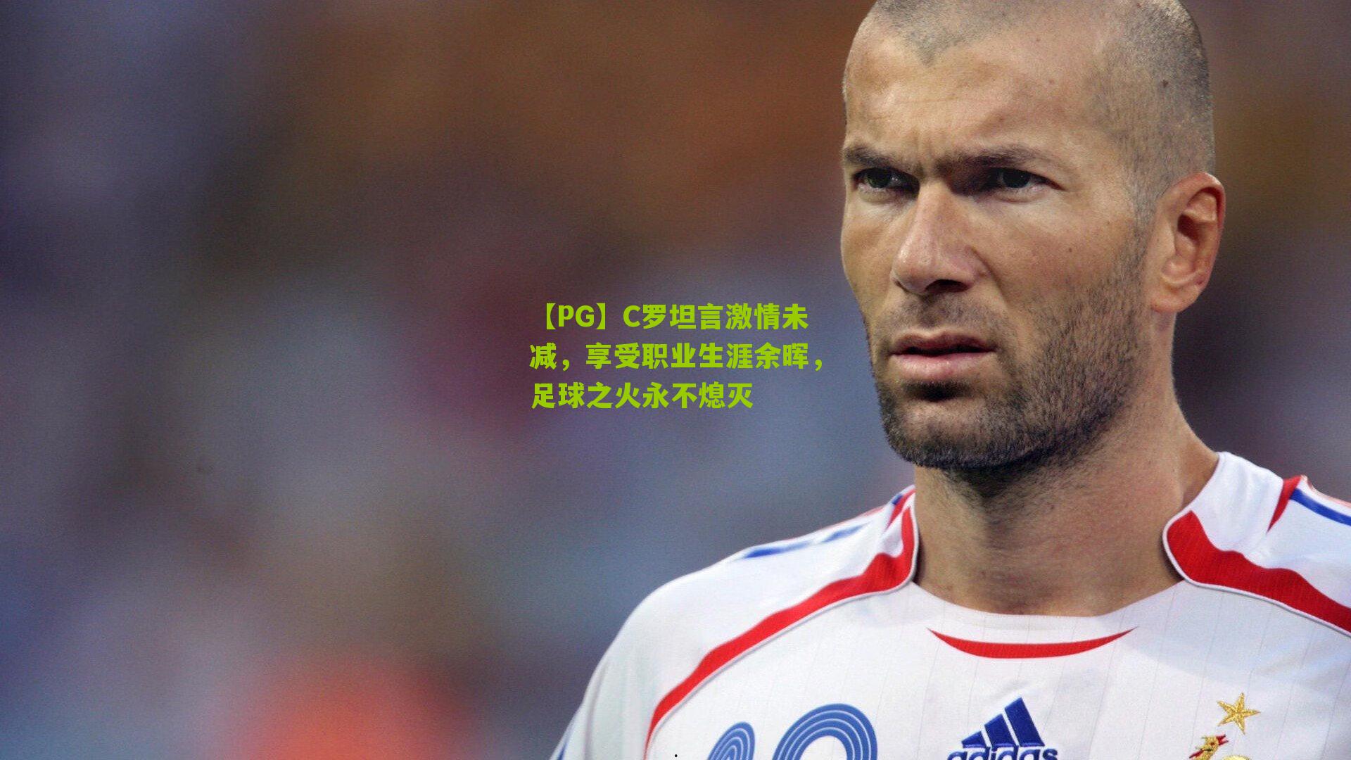 C罗坦言激情未减，享受职业生涯余晖，足球之火永不熄灭