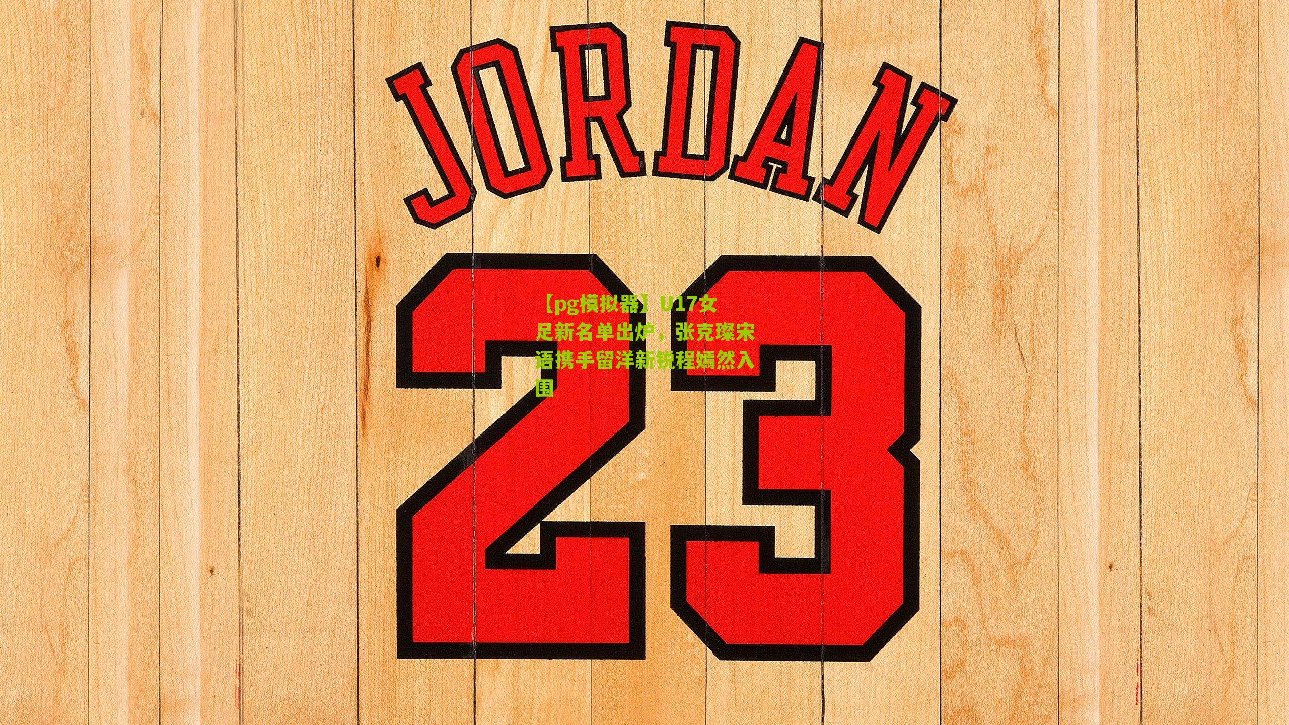 U17女足新名单出炉，张克璨宋语携手留洋新锐程嫣然入围