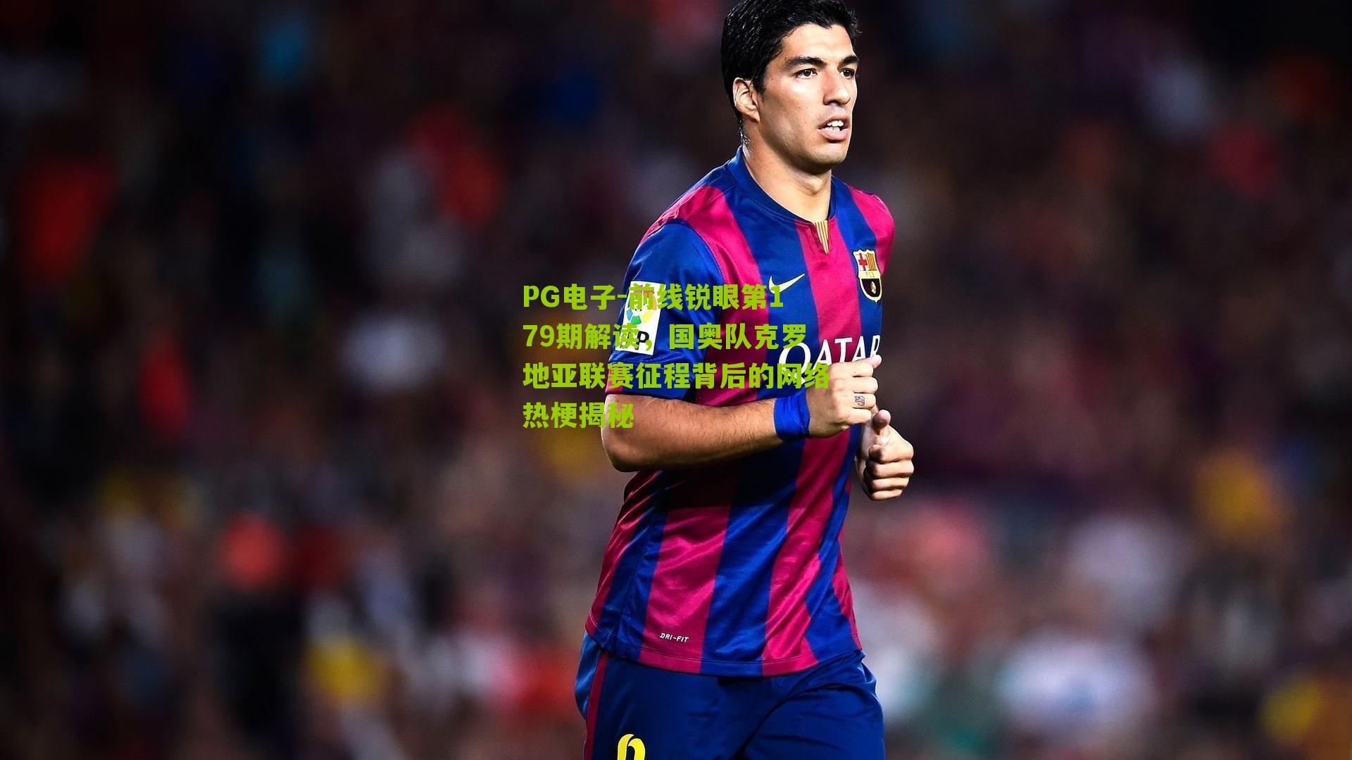 前线锐眼第179期解读，国奥队克罗地亚联赛征程背后的网络热梗揭秘