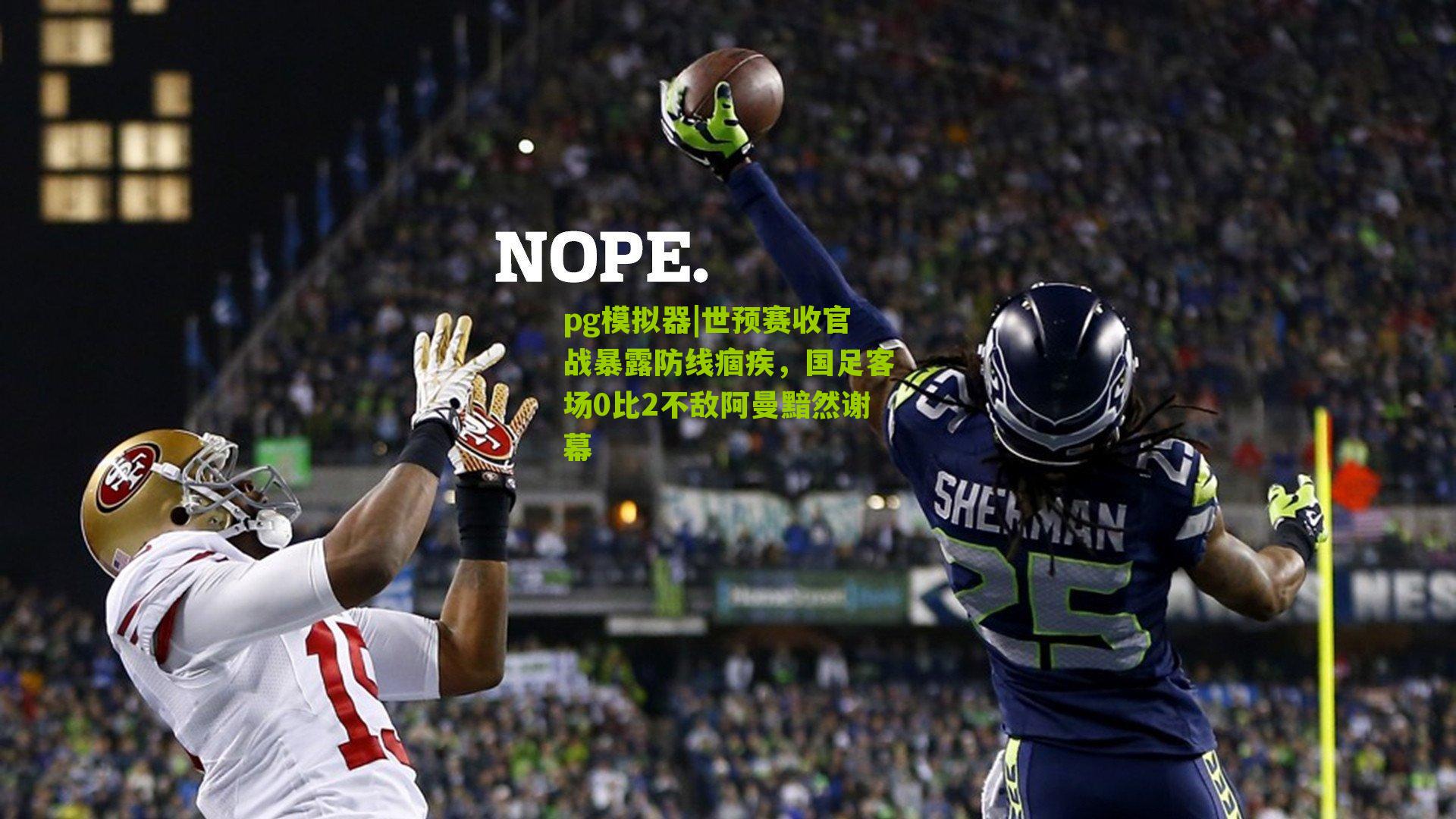 世预赛收官战暴露防线痼疾，国足客场0比2不敌阿曼黯然谢幕