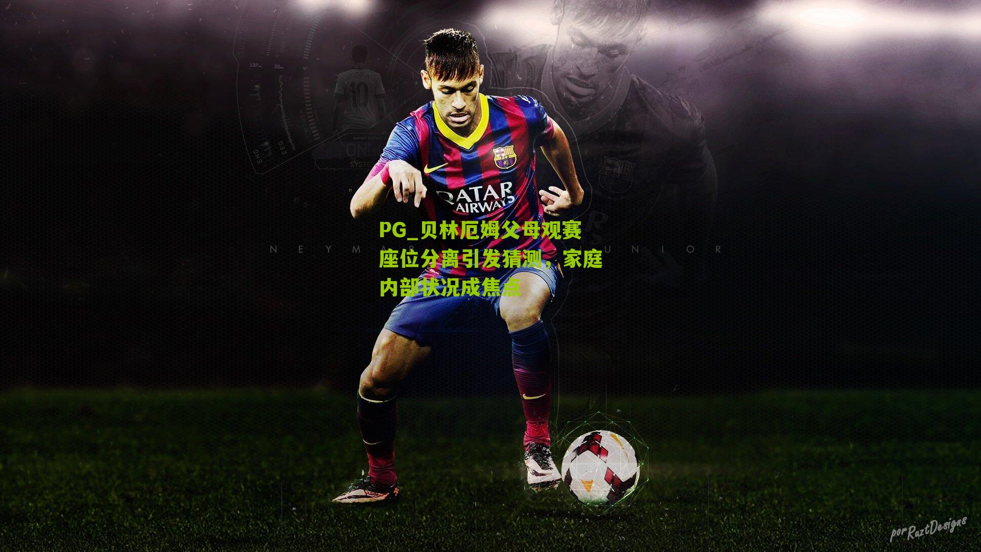 贝林厄姆父母观赛座位分离引发猜测，家庭内部状况成焦点